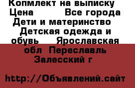 Копмлект на выписку › Цена ­ 800 - Все города Дети и материнство » Детская одежда и обувь   . Ярославская обл.,Переславль-Залесский г.